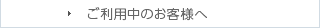 ご利用中のお客様へ