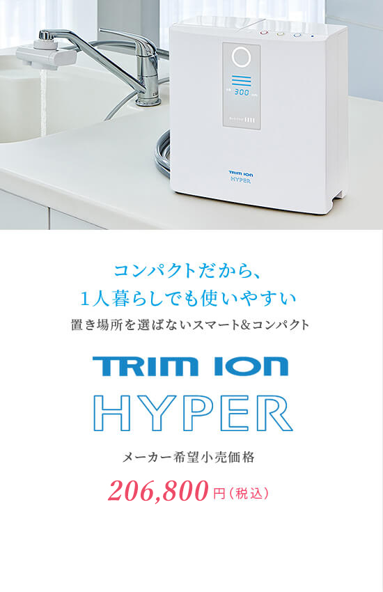 コンパクトだから、1人暮らしでも使いやすい　置き場所を選ばないスマート&コンパクト　TRIM ION HYPER　メーカー希望小売価格164,000円（税抜）