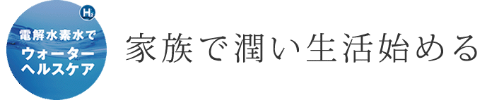 電解水素水でウォーターヘルスケア 家族で潤い生活始める