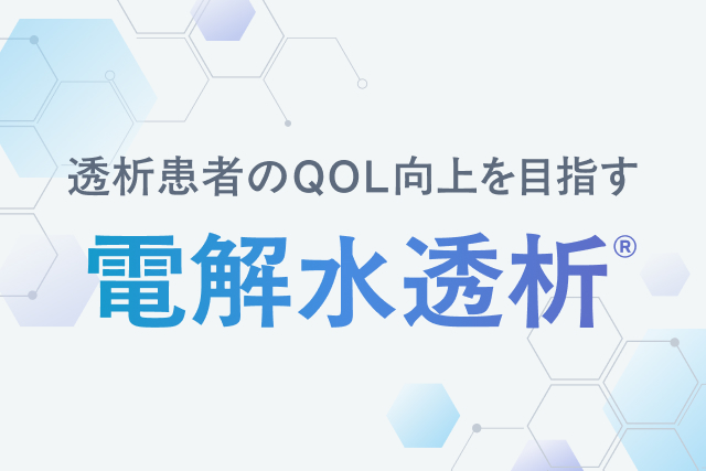 透析患者のQOL向上を目指す 電解水透析®