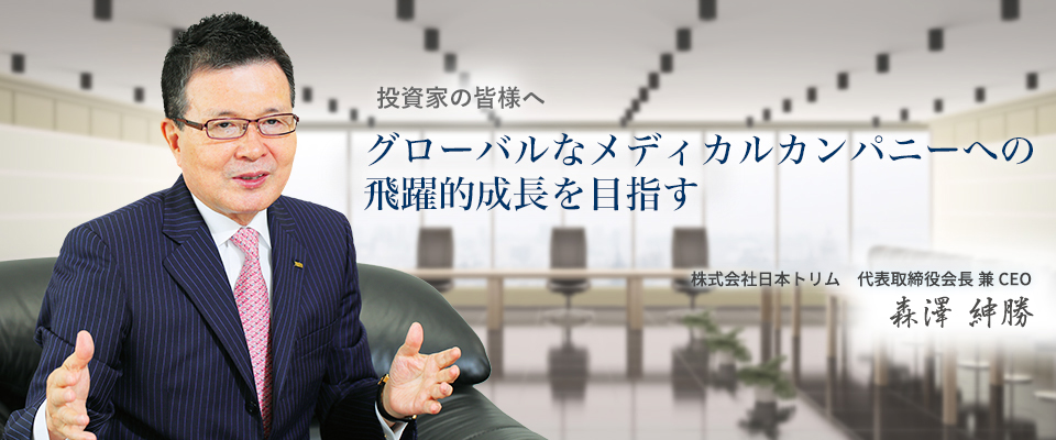 投資家の皆様へグローバルなメディカルカンパニーへの飛躍的成長を目指す