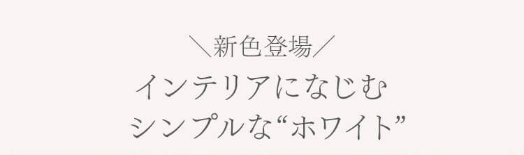 新色登場インテリアになじむシンプルなホワイト