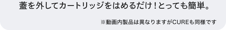 蓋を外してカートリッジをはめるだけ！とっても簡単。