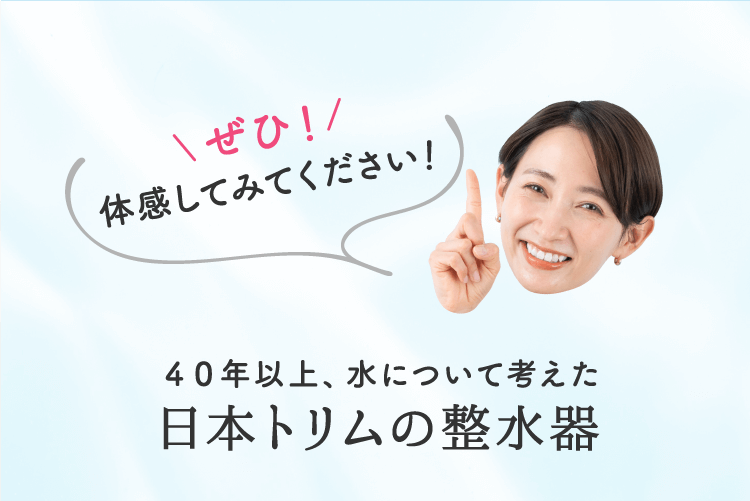 ４０年以上、水について考えた日本トリムの整水器