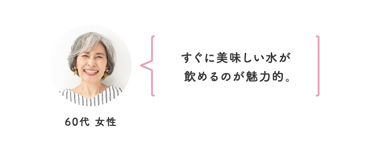 すぐに美味しい水が飲めるのが魅力的。