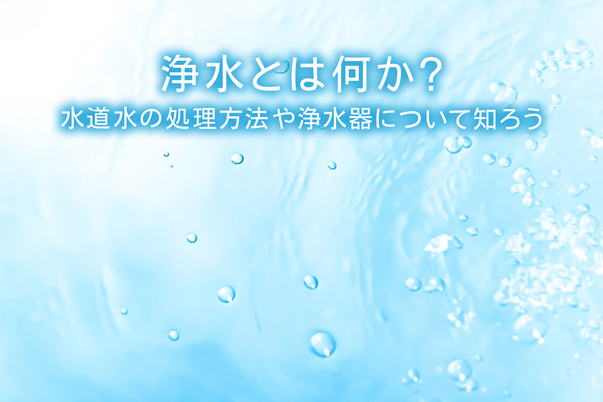 浄水とは何か 水道水の処理方法や浄水器について知ろう 水と健康の情報メディア トリム ミズラボ 日本トリム
