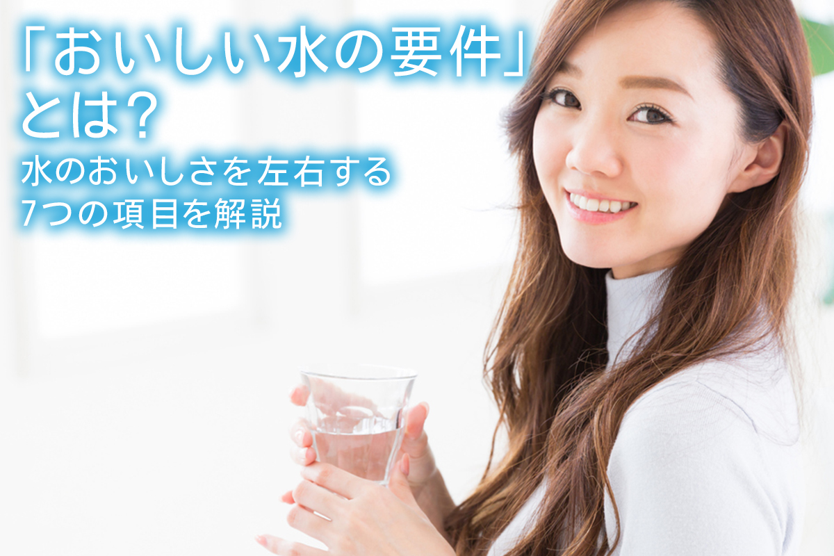 おいしい水の要件 とは 水のおいしさを左右する7つの項目を解説 水と健康の情報メディア トリム ミズラボ 日本トリム おいしい水の要件 とは 水のおいしさを左右する7つの項目を解説 水と健康の情報メディア トリム ミズラボ 日本トリム