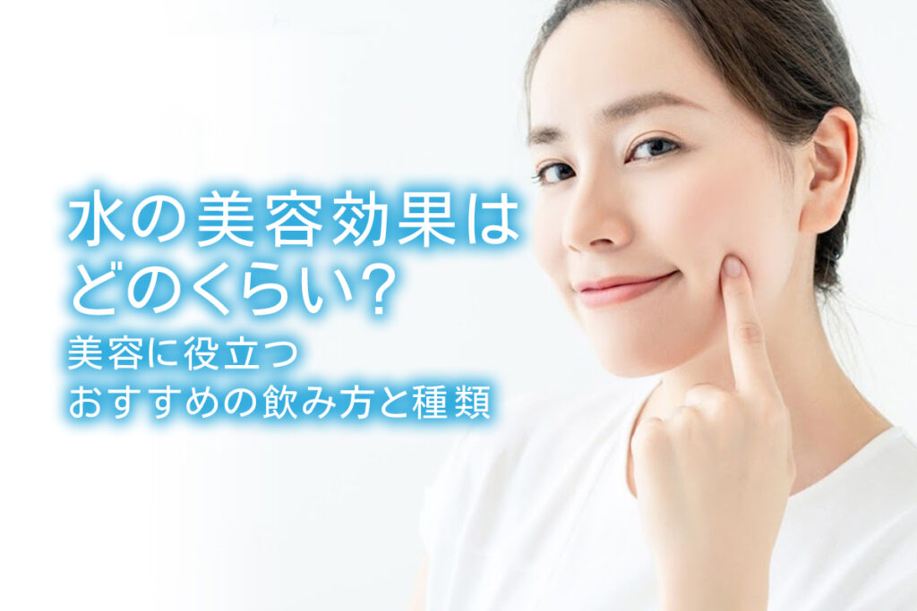 水の美容効果はどのくらい 美容に役立つおすすめの飲み方と種類 水の美容効果はどのくらい 美容に役立つおすすめの飲み方と種類