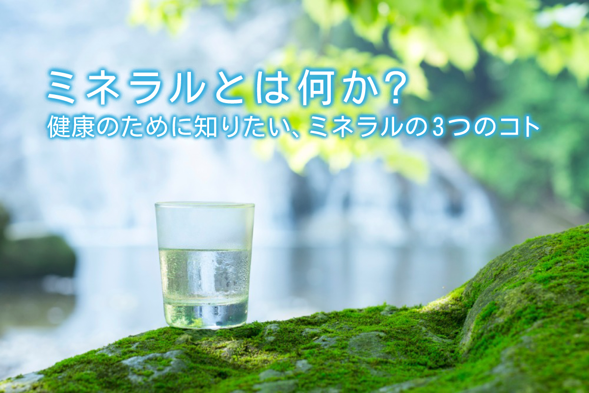 ミネラルとは何か 健康のために知りたい ミネラルの3つのコト 水と健康の情報メディア トリム ミズラボ 日本トリム