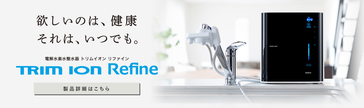 TRIM ION Refine｜電解水素水整水器｜製品情報｜株式会社日本トリム